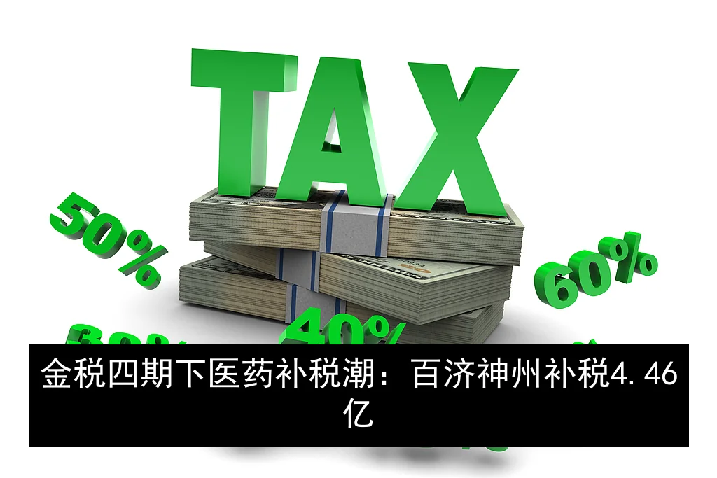 金税四期下医药补税潮：百济神州补税4.46亿